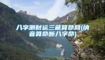 八字测财运三藏算命网(纳音算命断八字命)