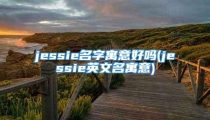 jessie名字寓意好吗(jessie英文名寓意)