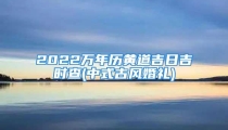 2022万年历黄道吉日吉时查(中式古风婚礼)