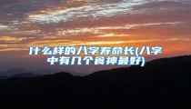 什么样的八字寿命长(八字中有几个食神最好)