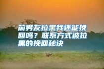 前男友拉黑我还能挽回吗？联系方式被拉黑的挽回秘诀