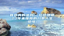 算卦真的准吗(一位命理师27年来推算的八条人生感悟)