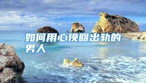 如何用心挽回出轨的男人