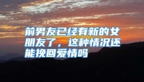 前男友已经有新的女朋友了，这种情况还能挽回爱情吗