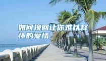 如何挽回让你难以释怀的爱情