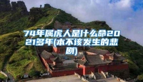 74年属虎人是什么命2021多年(本不该发生的悲剧)