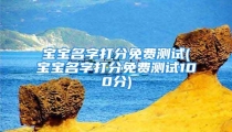 宝宝名字打分免费测试(宝宝名字打分免费测试100分)