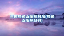 三僚乌兔太阳择日法(乌兔太阳择日书)