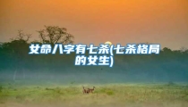 女命八字有七杀(七杀格局的女生)