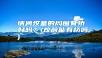请问坟墓的周围有桥好吗?(坟前能有桥吗)
