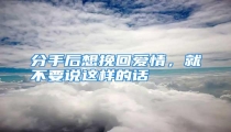 分手后想挽回爱情，就不要说这样的话