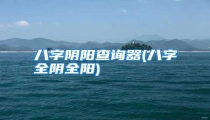 八字阴阳查询器(八字全阴全阳)