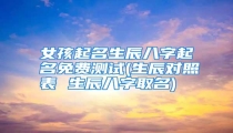 女孩起名生辰八字起名免费测试(生辰对照表 生辰八字取名)