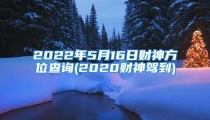 2022年5月16日财神方位查询(2020财神驾到)