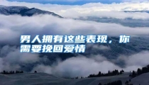 男人拥有这些表现，你需要挽回爱情