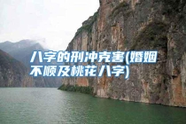 八字的刑冲克害(婚姻不顺及桃花八字)