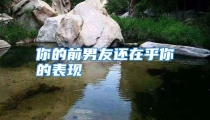 你的前男友还在乎你的表现