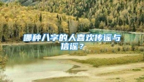 哪种八字的人喜欢传谣与信谣？