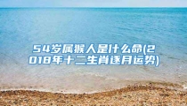 54岁属猴人是什么命(2018年十二生肖逐月运势)