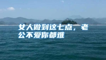 女人做到这七点，老公不爱你都难