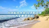 八字起名大全(儿子取名字大全寓意深远)