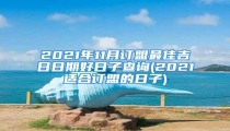 2021年11月订盟最佳吉日日期好日子查询(2021适合订盟的日子)