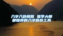 八字八卦测算 易学大师都推荐的八字算命工具