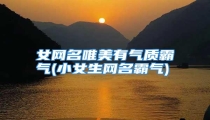 女网名唯美有气质霸气(小女生网名霸气)