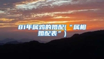 81年属鸡的婚配(“属相婚配表”)