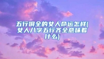 五行俱全的女人命运怎样(女人八字五行齐全意味着什么)