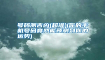 号码测吉凶(超准)(你的手机号码竟然能预测到你的运势)