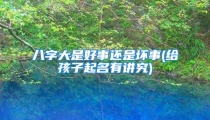 八字大是好事还是坏事(给孩子起名有讲究)