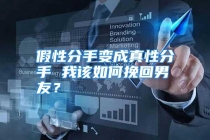 假性分手变成真性分手 我该如何挽回男友？