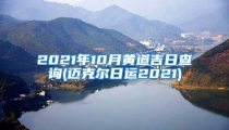 2021年10月黄道吉日查询(迈克尔日运2021)