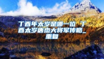 丁酉年太岁是哪一位 丁酉太岁唐杰大将军传略_重复
