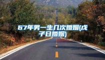 67年男一生几次婚姻(戊子日婚姻)