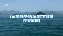 lol空白符号(lol名字特殊符号空白)