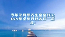 今年冬月那天生宝宝好(2021年全年乔迁吉日一览表)