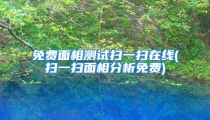 免费面相测试扫一扫在线(扫一扫面相分析免费)