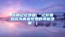 光明记忆罗盘(“让价值观成为青春梦想的导航罗盘”)