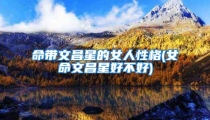 命带文昌星的女人性格(女命文昌星好不好)