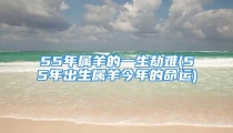55年属羊的一生劫难(55年出生属羊今年的命运)