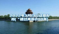 2022年3月13日结婚好吗(“错过再等200年)