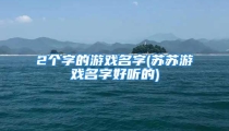2个字的游戏名字(苏苏游戏名字好听的)