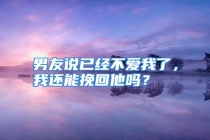 男友说已经不爱我了，我还能挽回他吗？