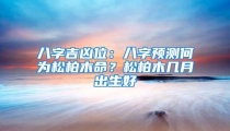 八字吉凶位:八字预测何为松柏木命?松柏木几月出生好