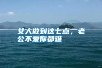 女人做到这七点，老公不爱你都难
