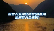 查梦大全周公解梦(查看周公解梦大全查询)