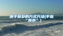 用手算卦的方式方法(手指“算命”)