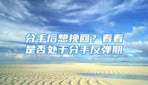 分手后想挽回？看看是否处于分手反弹期